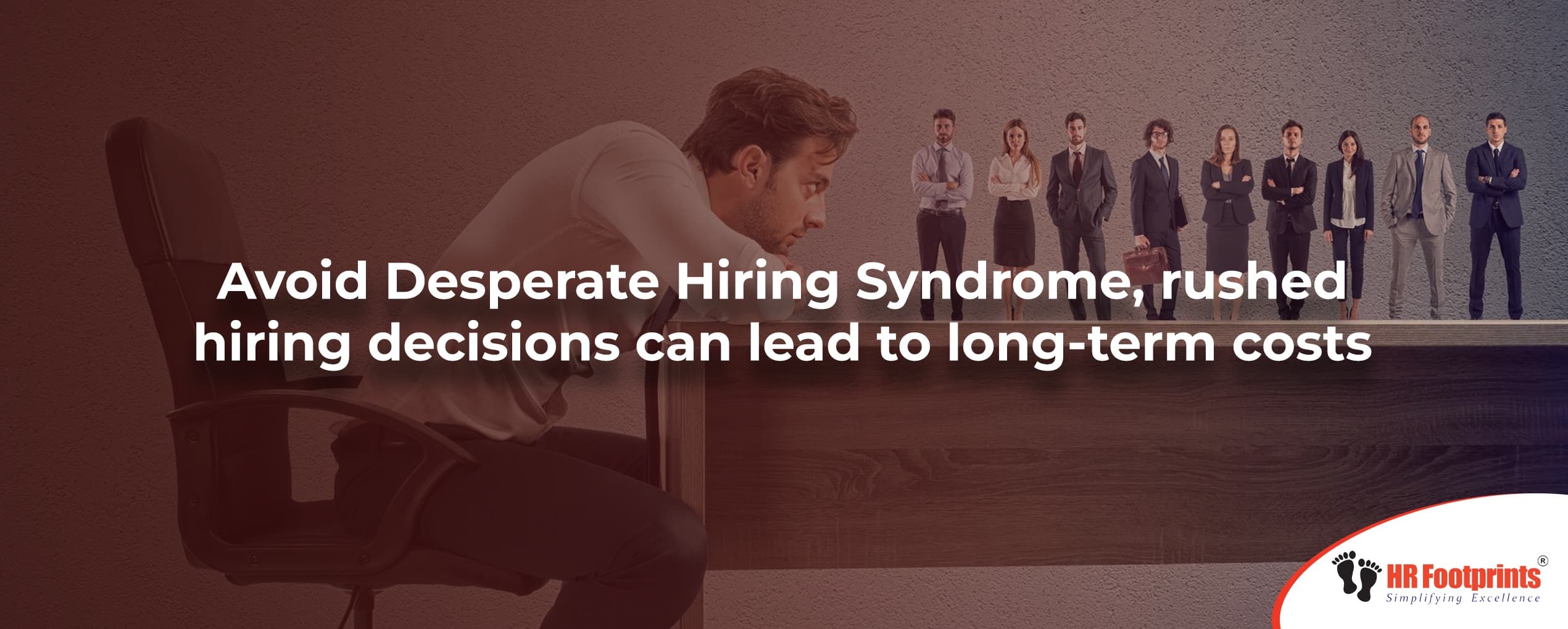 Avoid Desperate Hiring Syndrome, rushed hiring decisions can lead to long-term costs