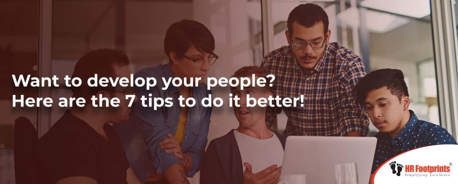 Want to develop your people? Here are the 7 tips to do it better!
